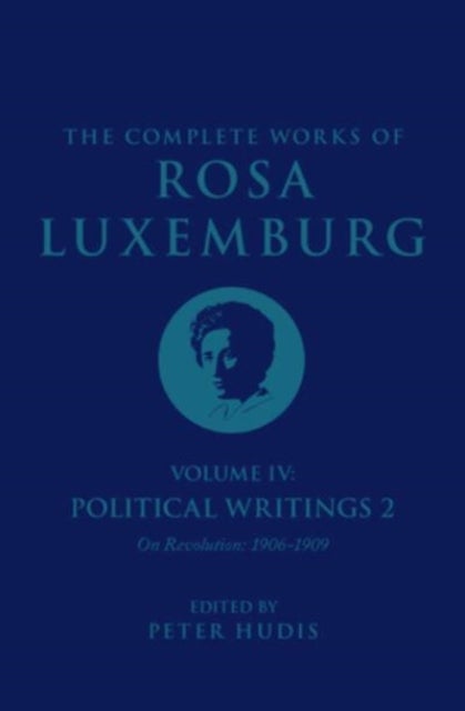 The Complete Works of Rosa Luxemburg Volume IV - Political Writings 2, On Revolution 1906-1909