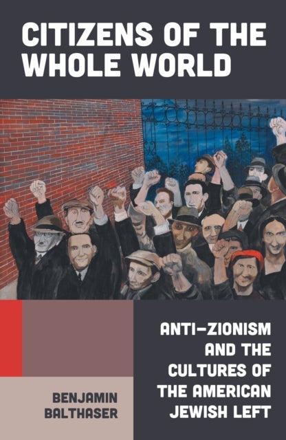Citizens of the Whole World - Anti-Zionism and the Cultures of the American Jewish Left
