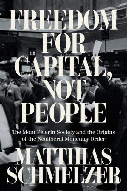 Freedom for Capital, Not People - The Mont Pelerin Society and the Origins of the Neoliberal Monetary Order