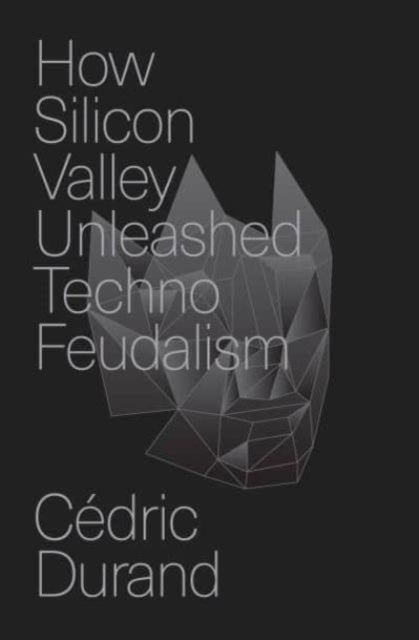 How Silicon Valley Unleashed Techno-feudalism - The Making of the Digital Economy