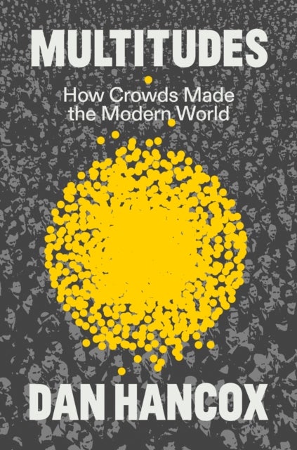 Multitudes - How Crowds Made the Modern World