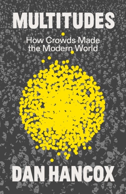 Multitudes - How Crowds Made the Modern World