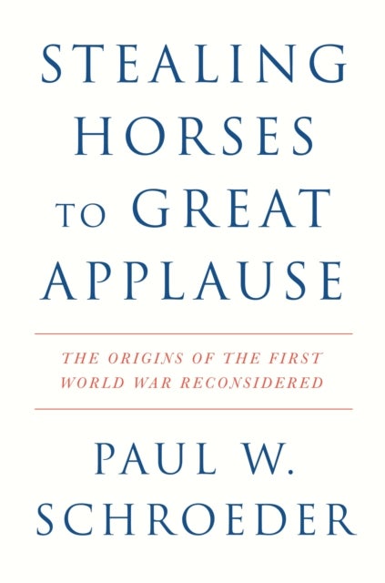 Stealing Horses to Great Applause - The Origins of the First World War Reconsidered