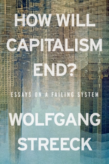 How Will Capitalism End? - Essays on a Failing System