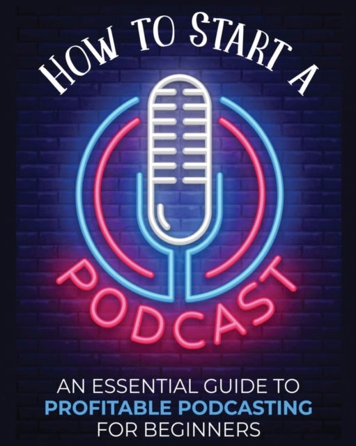 How to Start a Podcast - An Essential Guide to Profitable Podcasting for Beginners.
