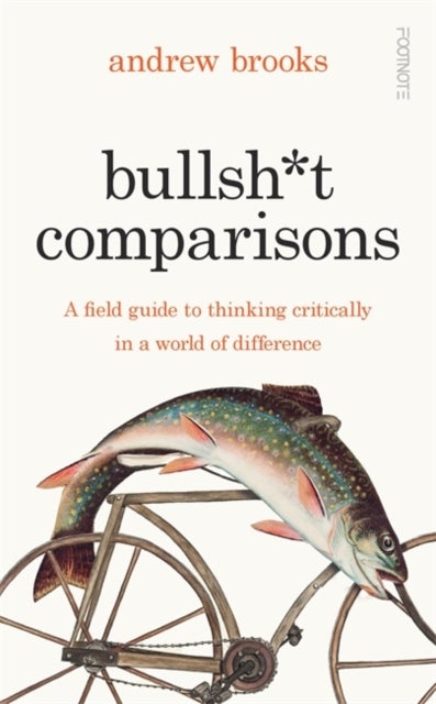 Bullsh*t Comparisons - A field guide to thinking critically in a world of difference