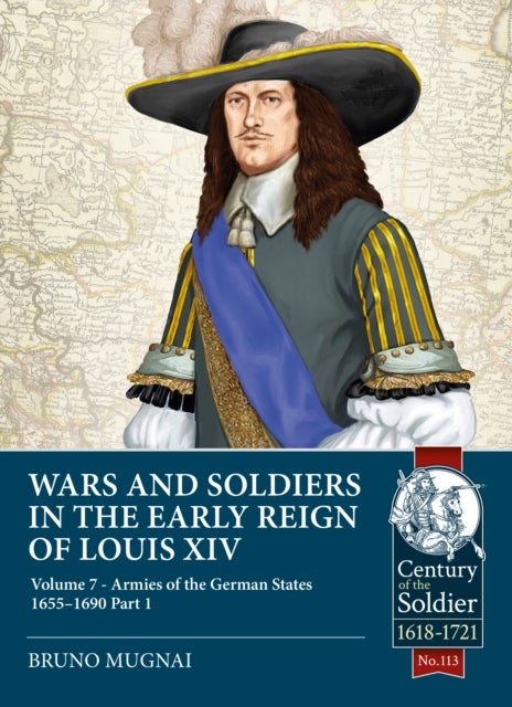Wars and Soldiers in the Early Reign of Louis XIV - Volume 7 - Armies of the German States 1655-1690 Part 1