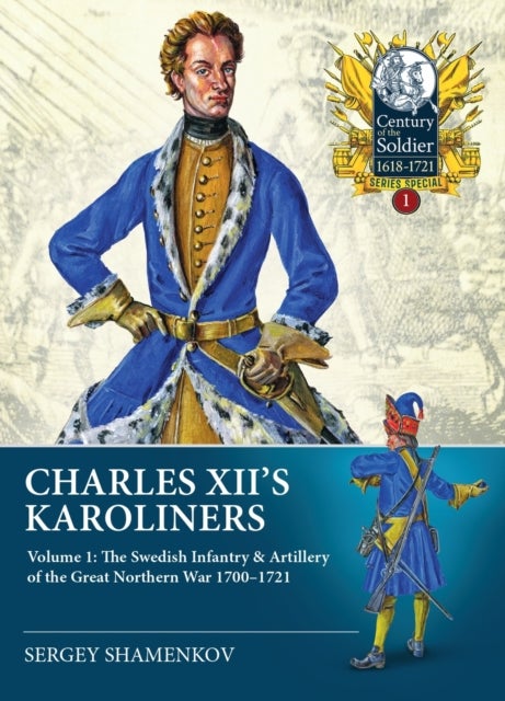 Charles XII's Karoliners - Volume 1: The Swedish Infantry & Artillery of the Great Northern War 1700-1721
