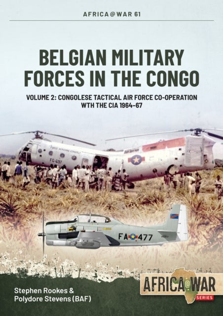 Belgian Military Forces in the Congo - Volume 2: Congolese Tactical Air Force Co-Operation with the CIA 1964-67
