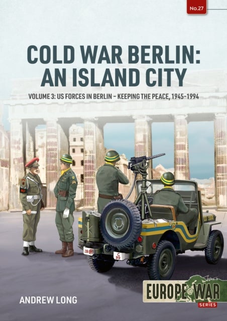 Cold War Berlin: An Island City Volume 3 - US Forces in Berlin - Keeping the Peace, 1945-1994