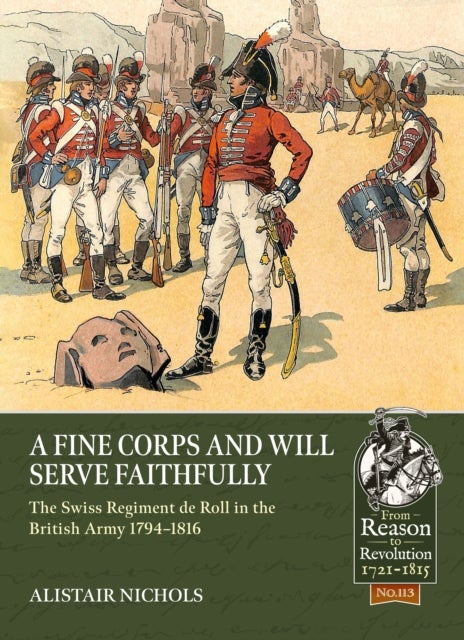 A Fine Corps and will Serve Faithfully - The Swiss Regiment de Roll in the British Army 1794-1816