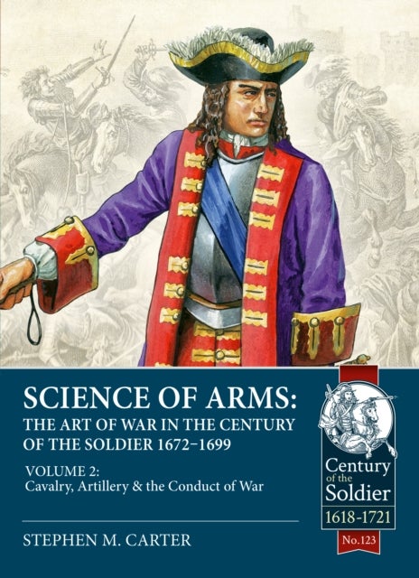 Science of Arms: The Art of War in the Century of the Soldier 1672 - 1699 - Volume 2 - The Cavalry, Artillery & Conduct of War