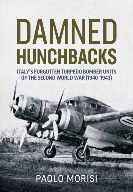 Damned Hunchbacks - Italy’s Forgotten Torpedo Bomber Units of the Second World War (1940-1943)