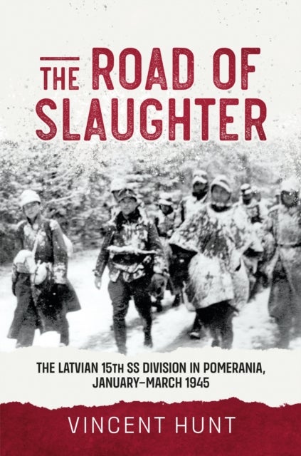 The Road of Slaughter - The Latvian 15th SS Division in Pomerania, January-March 1945
