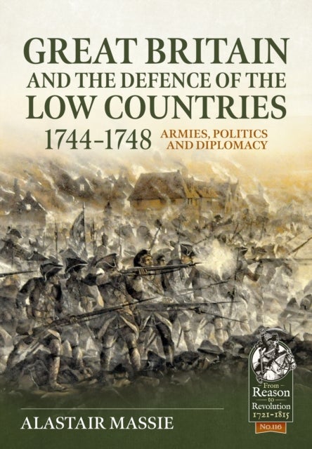Great Britain and the Defence of the Low Countries, 1744-1748 - Armies, Politics and Diplomacy