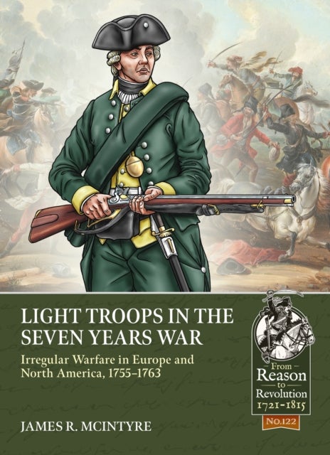 Light Troops in the Seven Years War - Irregular Warfare in Europe and North America, 1755-1763