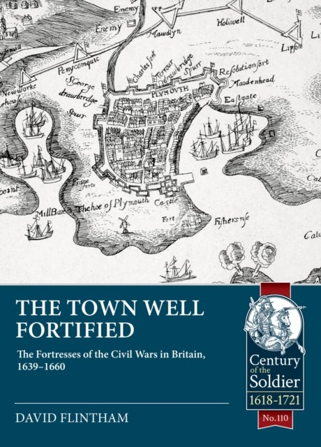 The Town Well Fortified - The Fortresses of the Civil Wars in Britain, 1639-1660