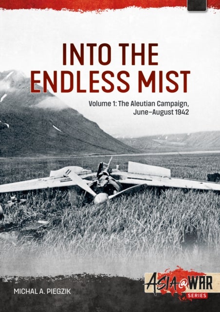 Into the Endless Mist Volume 1 - The Aleutian Campaign, June-August 1942