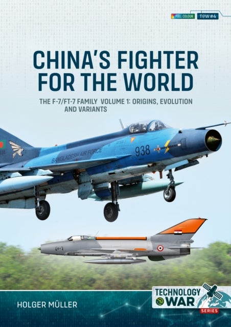China's Fighter for the World Volume 1 - The F-7/FT-7 Family: Origins, Evolution and Variants