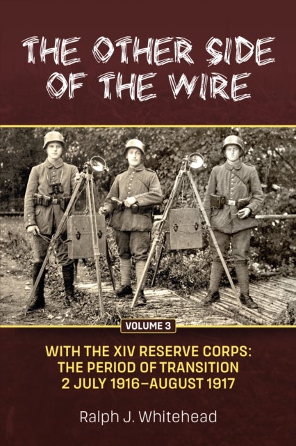 Other Side of the Wire Volume 3: With the XIV Reserve Corps: The Period of Transition 2 July 1916-Au - With The XIV Reserve Corps: The Period of Transition 2 July 1916 - August 1917