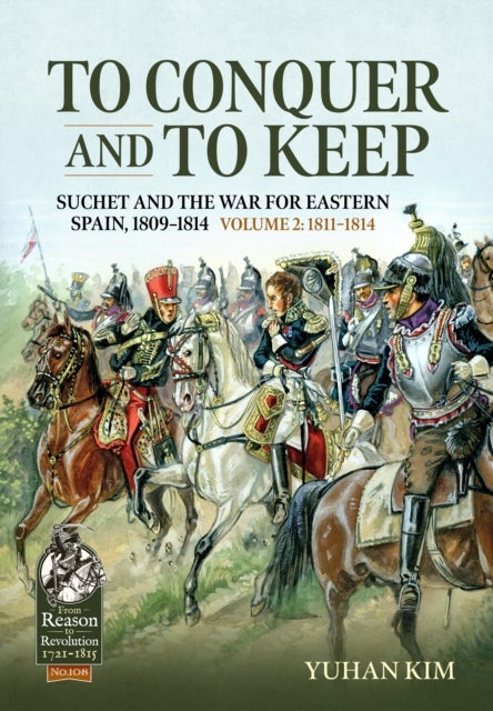 To Conquer And to Keep - Suchet and the War for Eastern Spain, 1809-1814 - Volume 2 - 1811-1814