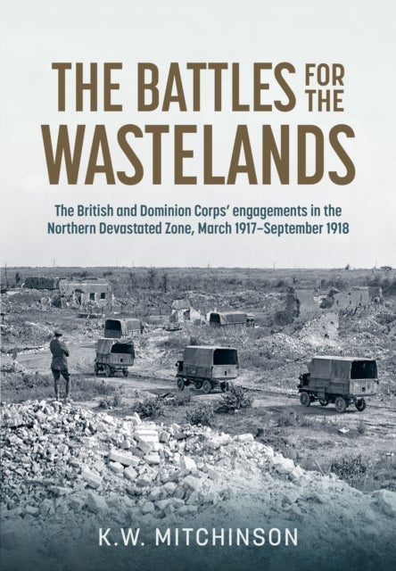 The Battle of the Wastelands - The British and Dominion Corps’ engagements in the Northern Devastated Zone: March 1917 – September 1918