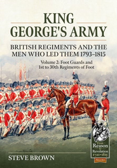 King George’s Army - British Regiments and the Men Who Led Them 1793-1815 Volume 2 - Foot Guards and 1st to 30th Regiments of Foot