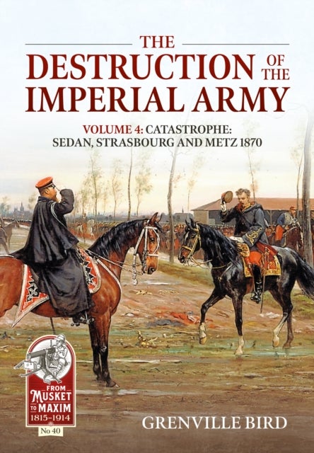 The Destruction of the Imperial Army - Volume 4: Catastrophe: Sedan, Strasbourg and Metz 1870