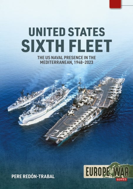 United States Sixth Fleet - The US Naval Presence in the Mediterranean, 1948-2023