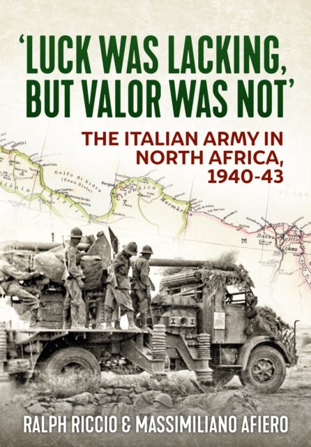 Luck Was Lacking, But Valour Was Not - The Italian Army in North Africa, 1940-43