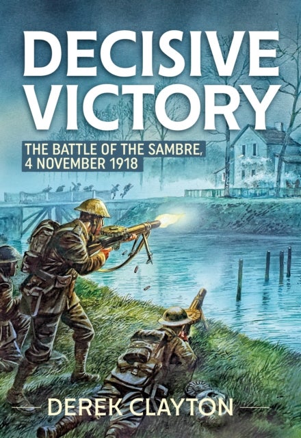 Decisive Victory - The Battle of the Sambre, 4 November 1918