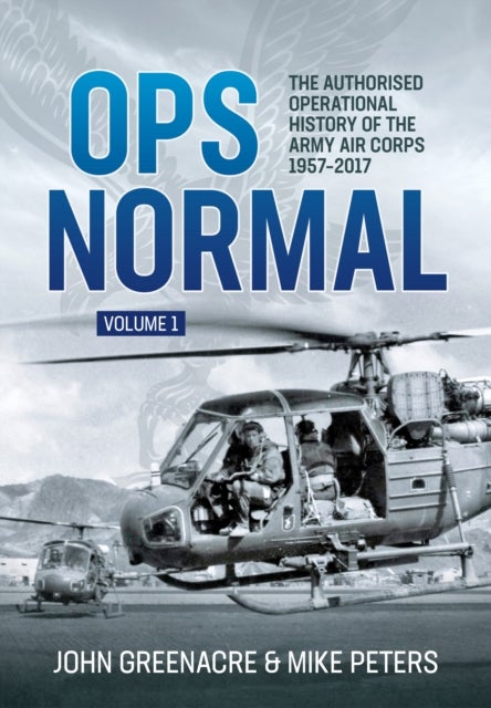 Ops Normal Volume 1 - The Authorised Operational History of the Army Air Corps 1957-2017