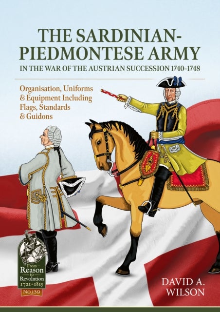 The Sardinian-Piedmontese Army in the War of the Austrian Succession 1740-1748 - Organisation, Uniforms & Equipment Including Flags, Standards & Guidons