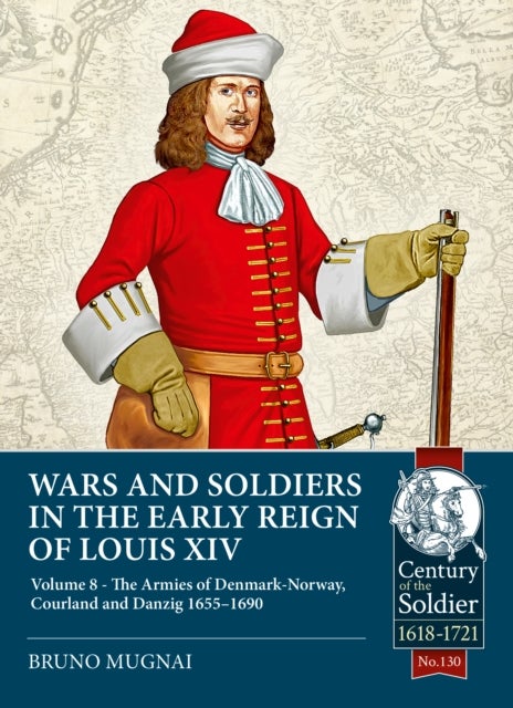 Wars and Soldiers in the Early Reign of Louis XIV Volume 8 - The Armies of Denmark-Norway, Courland and Danzig,1655-1690