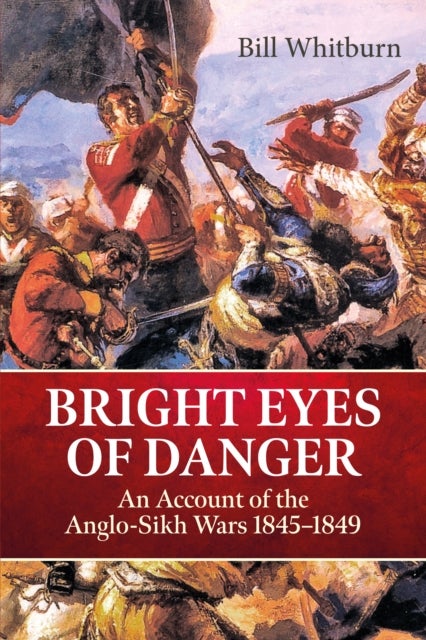 Bright Eyes of Danger - An Account of the Anglo-Sikh Wars 1845-1849