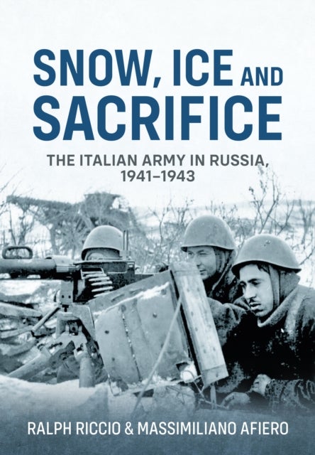 Snow, Ice and Sacrifice - The Italian Army in Russia, 1941-1943