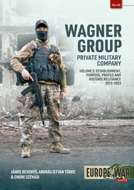 Wagner Group Private Military Company Volume 2 - Establishment, Profile and Operations 2013-2023
