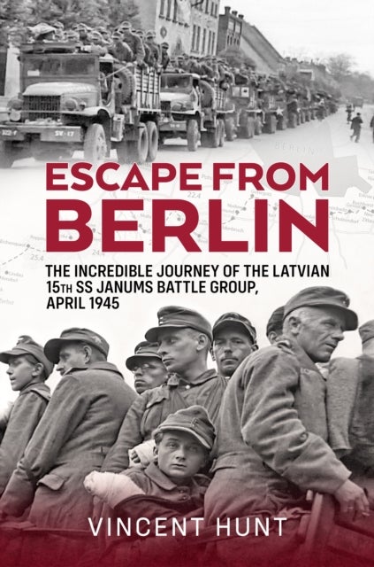 Escape from Berlin - The Incredible Journey of the Latvian 15th SS Janums Battle Group April 1945