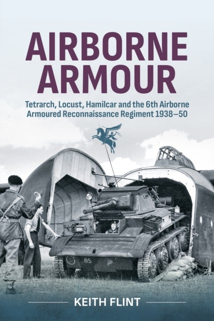 Airborne Armour - Tetrarch, Locust, Hamilcar and the 6th Airborne Armoured Reconnaissance Regiment 1938-50