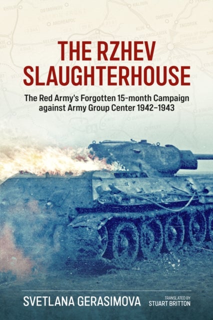 The Rzhev Slaughterhouse - The Red Army's Forgotten 15-Month Campaign Against Army Group Center, 1942-1943