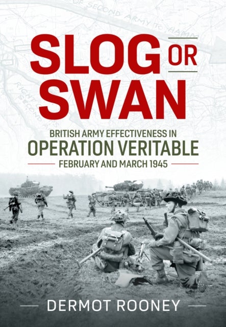 Slog or Swan - British Army Effectiveness in Operation Veritable, February and March 1945