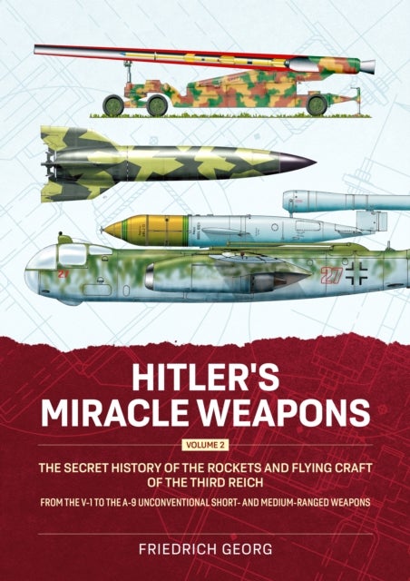 Hitler's Miracle Weapons Volume 2 - The Secret History of the Rockets and Flying Craft of the Third Reich From the V-1 to the A-9 Unconventional short- and medium-ranged Weapons