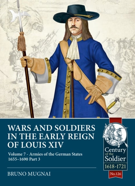 Wars and Soldiers in the Early Reign of Louis XIV Volume 7 Part 3 - Armies of the German States 1655-1690