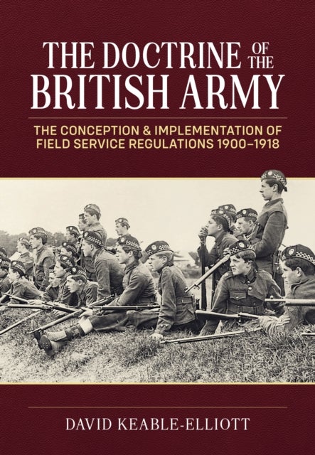 The Doctrine of the British Army - The Conception & Implementation of Field Service Regulations in the British Army 1900-1918