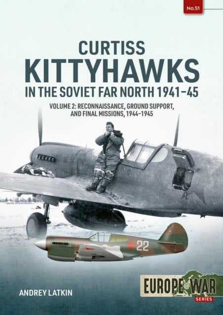 Curtiss Kittyhawks in the Soviet Far North 1941-45 Volume 2 - Reconnaissance, Ground Support, and Final Missions, 1944–1945