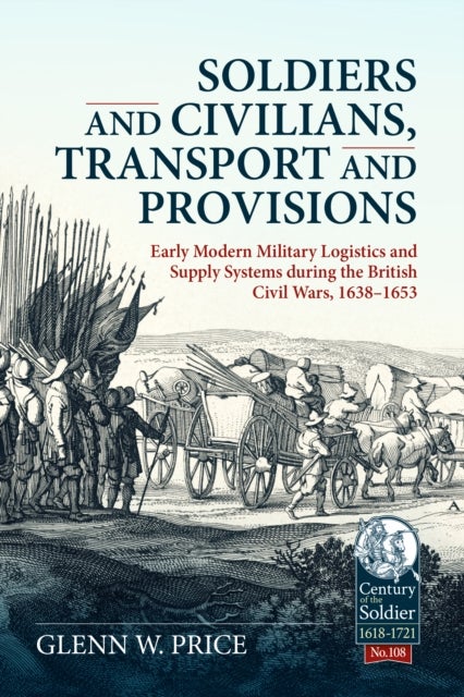 Soldiers and Civilians, Transport and Provisions - Early Modern Military Logistics and Supply Systems during the British Civil Wars, 1638–1653