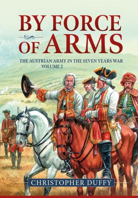 By Force of Arms - The Austrian Army in the Seven Years War Volume 2