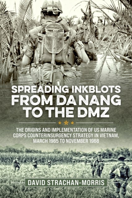 Spreading Ink Blots from Da Nang to the DMZ - The Origins and Implementation of US Marine Corps Counterinsurgency Strategy in Vietnam, March 1965 to November 1968