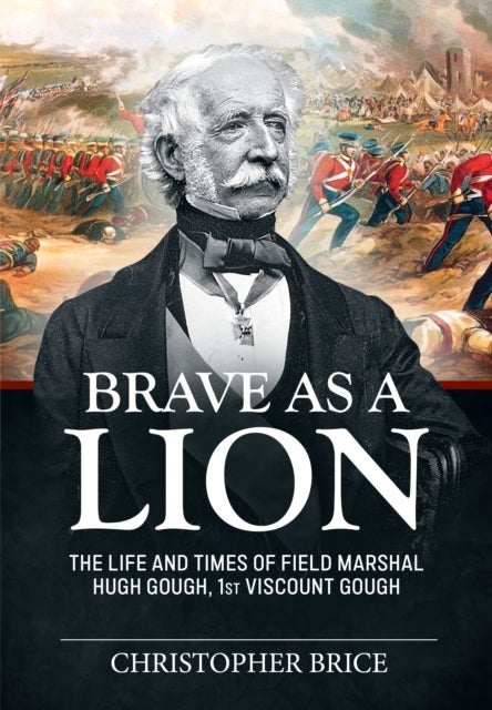 Brave as a Lion - The Life and Times of Field Marshal Hugh Gough, 1st Viscount Gough