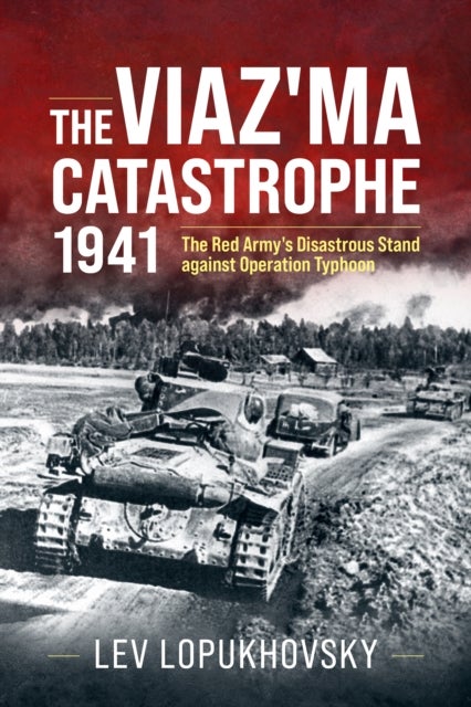 The Viaz'ma Catastrophe 1941 - The Red Army's Disastrous Stand against Operation Typhoon